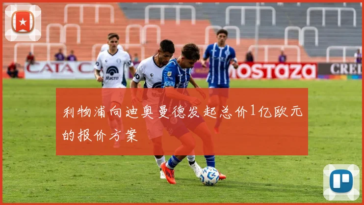 利物浦向迪奥曼德发起总价1亿欧元的报价方案