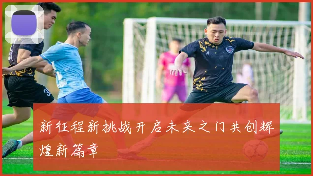 新征程新挑战开启未来之门共创辉煌新篇章