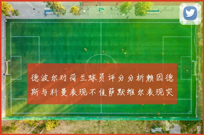 德波尔对荷兰球员评分分析赖因德斯与科曼表现不佳萨默维尔表现突出