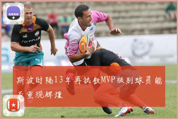 斯波时隔13年再执教MVP级别球员能否重现辉煌