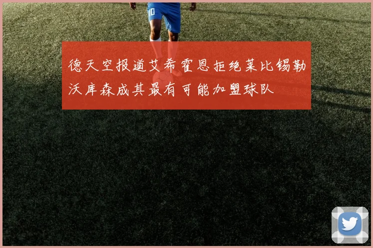 德天空报道艾希霍恩拒绝莱比锡勒沃库森成其最有可能加盟球队